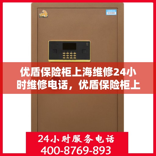 优盾保险柜上海维修24小时维修电话，优盾保险柜上海全天候专业维修服务热线