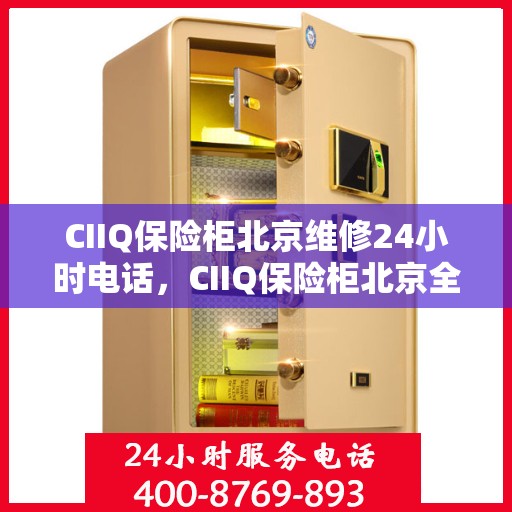 CIIQ保险柜北京维修24小时电话，CIIQ保险柜北京全天候专业维修服务热线