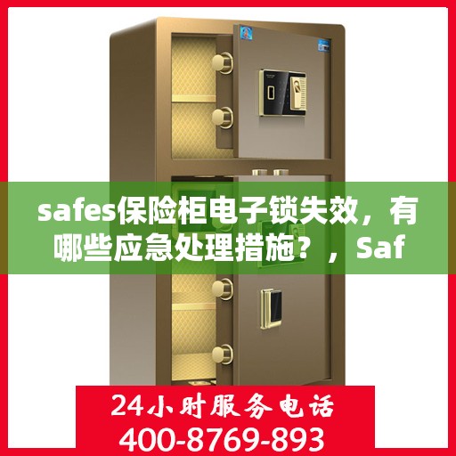 safes保险柜电子锁失效，有哪些应急处理措施？，Safes保险柜电子锁失效应急处理指南