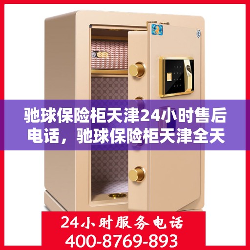 驰球保险柜天津24小时售后电话，驰球保险柜天津全天候售后热线服务电话