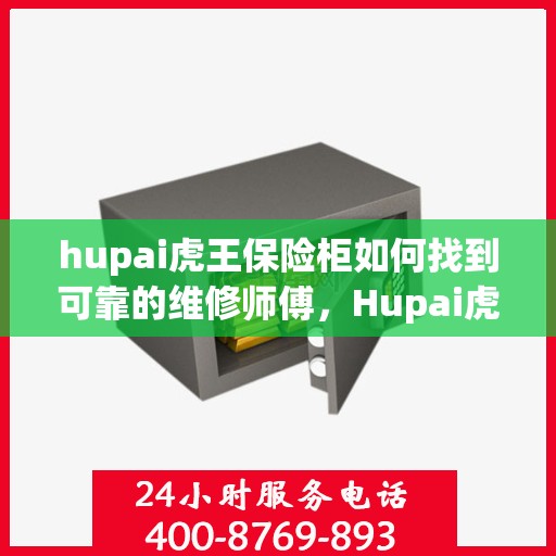 hupai虎王保险柜如何找到可靠的维修师傅，Hupai虎王保险柜维修师傅的可靠寻找指南