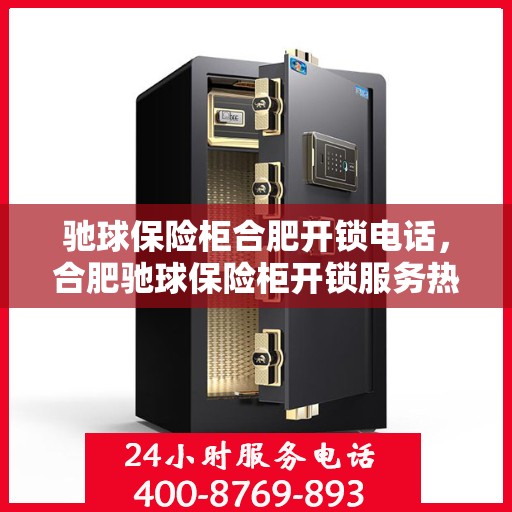 驰球保险柜合肥开锁电话，合肥驰球保险柜开锁服务热线